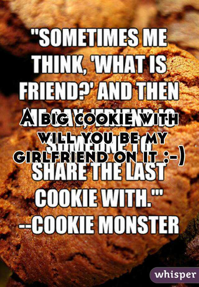 A big cookie with will you be my girlfriend on it :-) 
