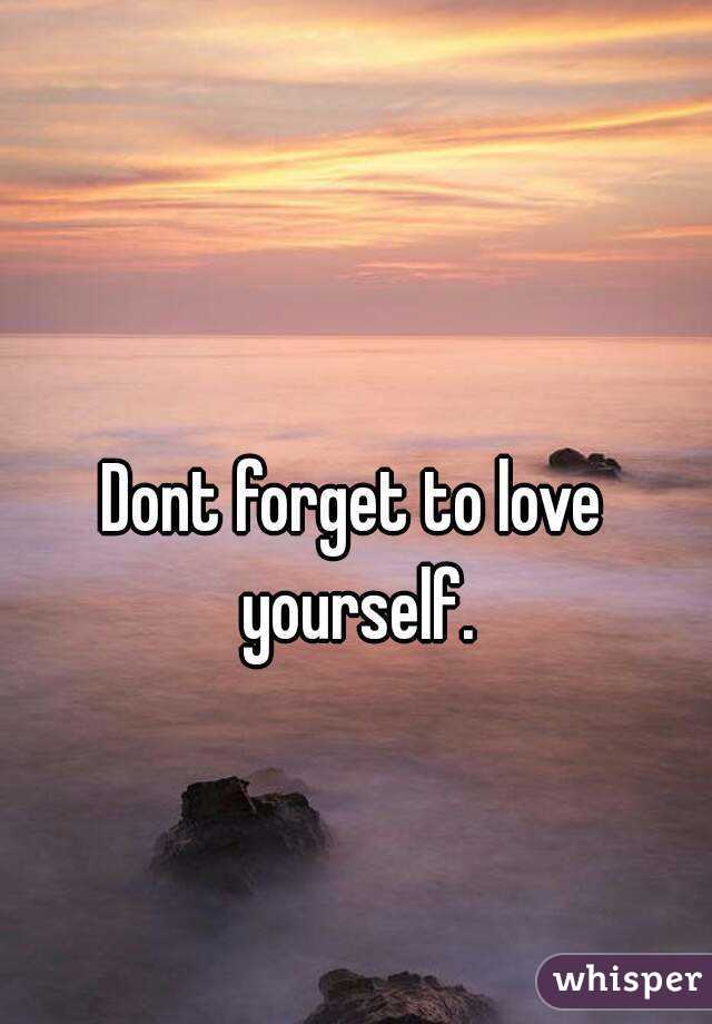 Dont forget to love yourself.