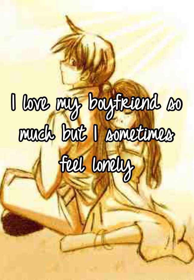 i-love-my-boyfriend-so-much-but-i-sometimes-feel-lonely