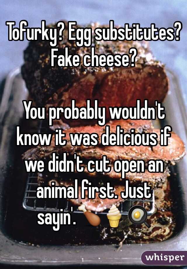 Tofurky? Egg substitutes? Fake cheese?

You probably wouldn't know it was delicious if we didn't cut open an animal first. Just sayin'.🍗🍦🍳