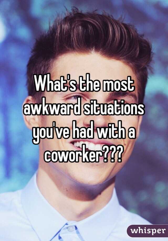 What's the most awkward situations you've had with a coworker???