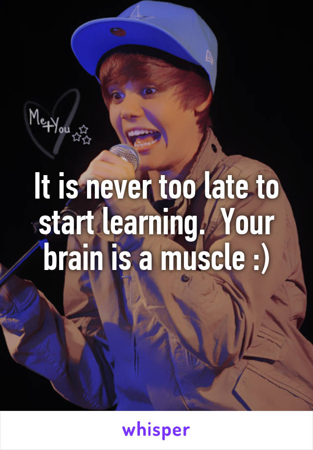 It is never too late to start learning.  Your brain is a muscle :)