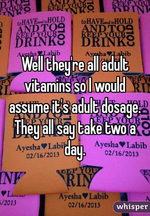 Well they're all adult vitamins so I would assume it's adult dosage. They all say take two a day. 