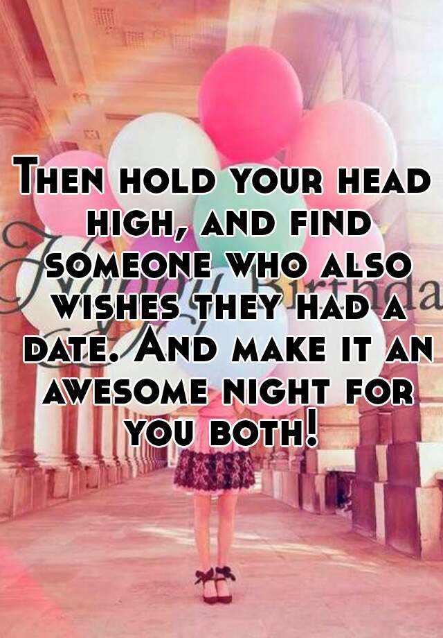 then-hold-your-head-high-and-find-someone-who-also-wishes-they-had-a