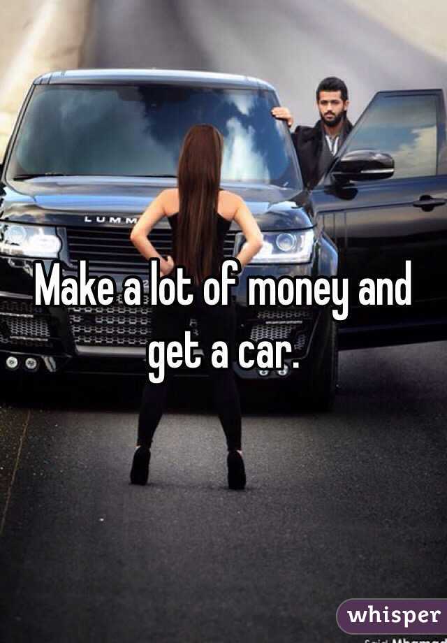 Make a lot of money and get a car.