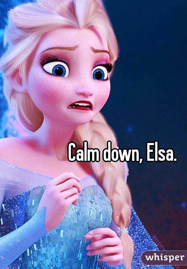 Calm down, Elsa. 