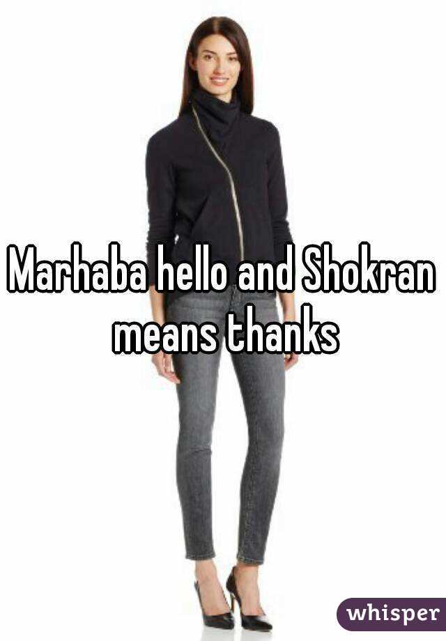 Marhaba hello and Shokran means thanks