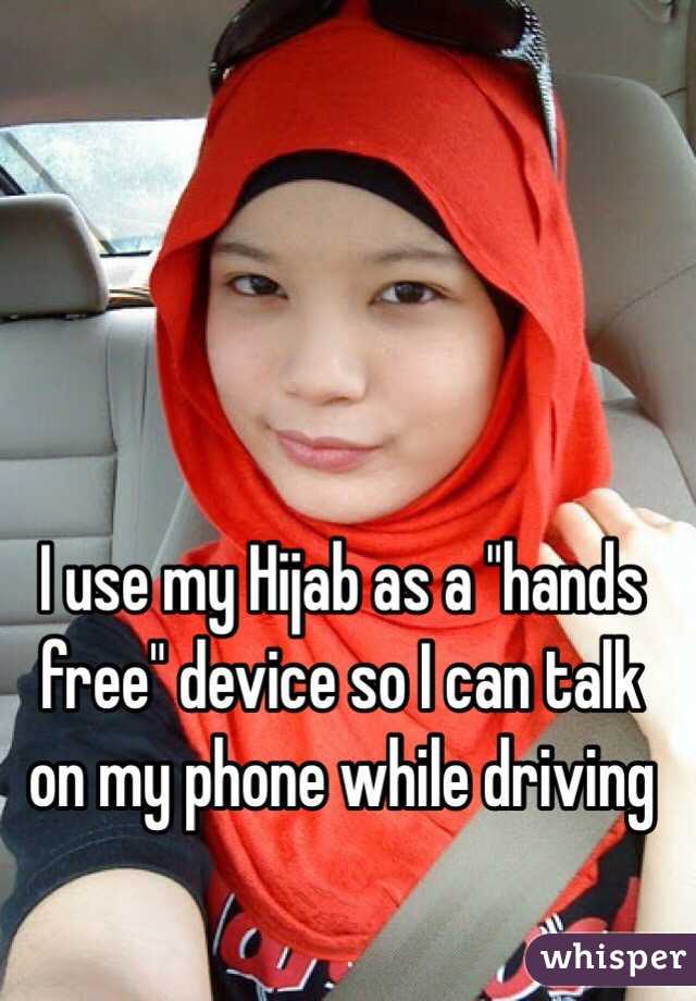 I use my Hijab as a "hands free" device so I can talk on my phone while driving