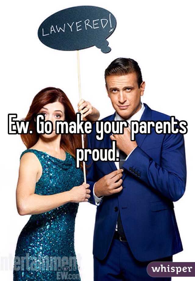 Ew. Go make your parents proud. 