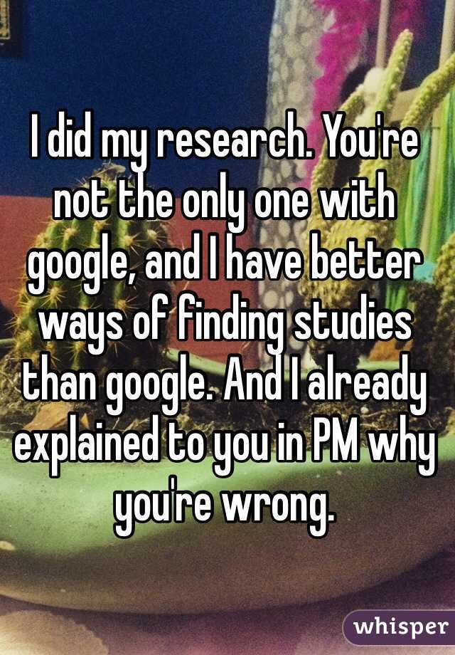 I did my research. You're not the only one with google, and I have better ways of finding studies than google. And I already explained to you in PM why you're wrong.