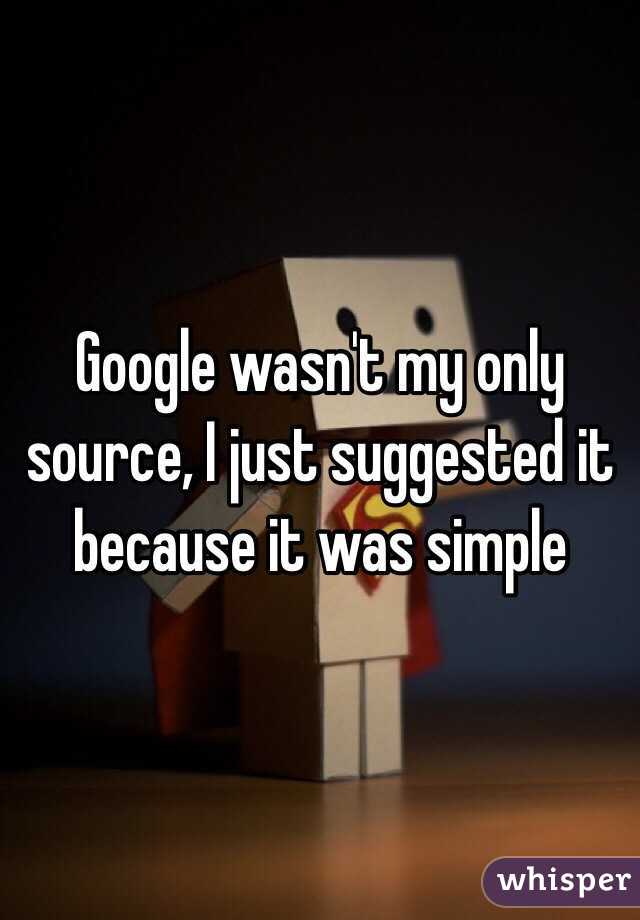 Google wasn't my only source, I just suggested it because it was simple