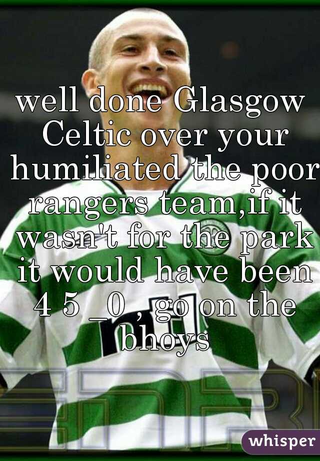 d





well done Glasgow Celtic over your humiliated the poor rangers team,if it wasn't for the park it would have been 4 5 _0 , go on the bhoys