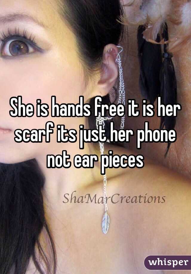 She is hands free it is her scarf its just her phone not ear pieces