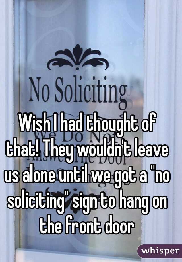 Wish I had thought of that! They wouldn't leave us alone until we got a "no soliciting" sign to hang on the front door