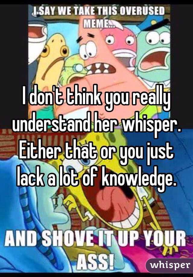 I don't think you really understand her whisper. Either that or you just lack a lot of knowledge.