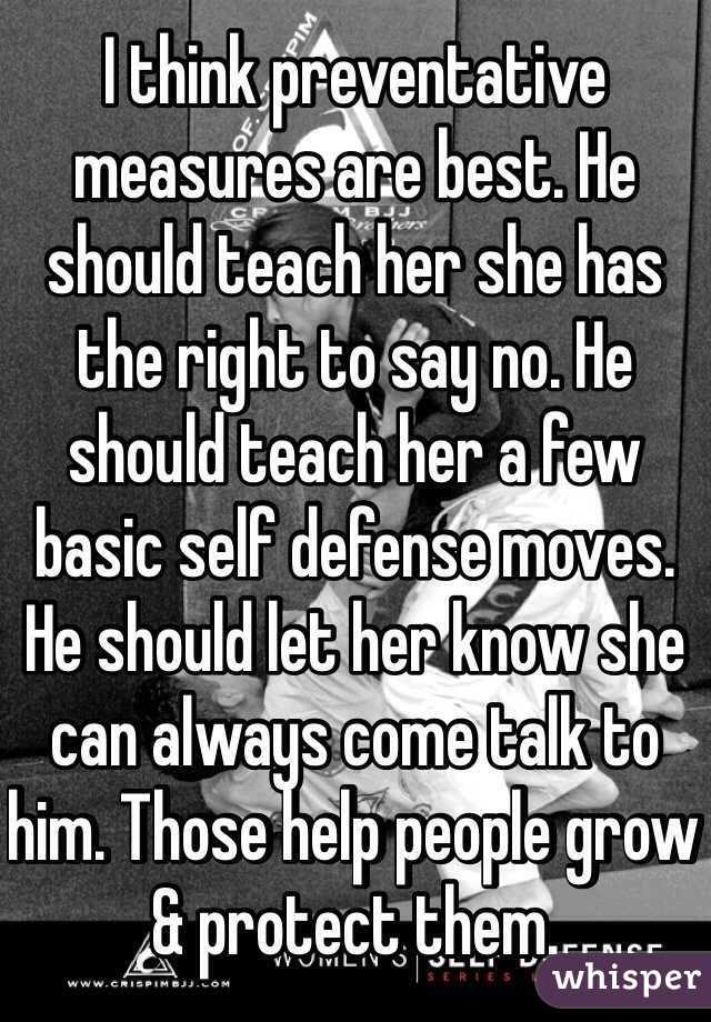 I think preventative measures are best. He should teach her she has the right to say no. He should teach her a few basic self defense moves. He should let her know she can always come talk to him. Those help people grow & protect them. 