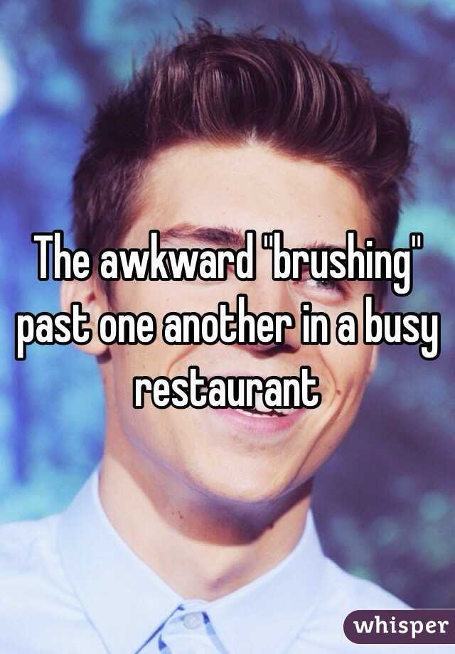 The awkward "brushing" past one another in a busy restaurant 