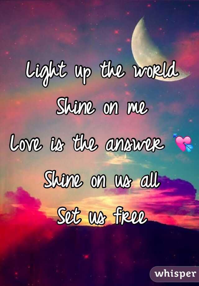 Light up the world Shine on me Love is the answer 💘 Shine on us all Set ...