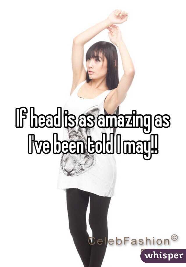 If head is as amazing as I've been told I may!! 