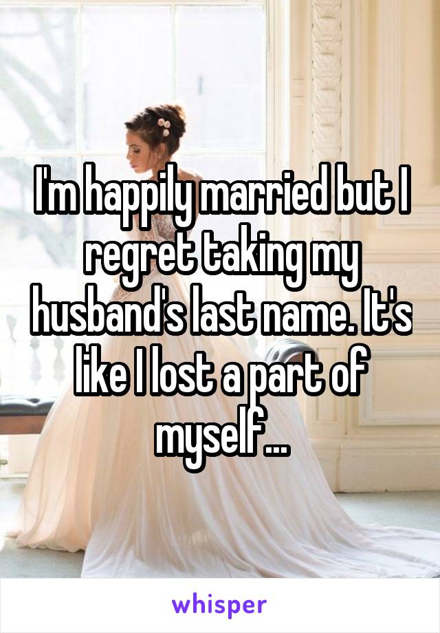 I'm happily married but I regret taking my husband's last name. It's like I lost a part of myself...