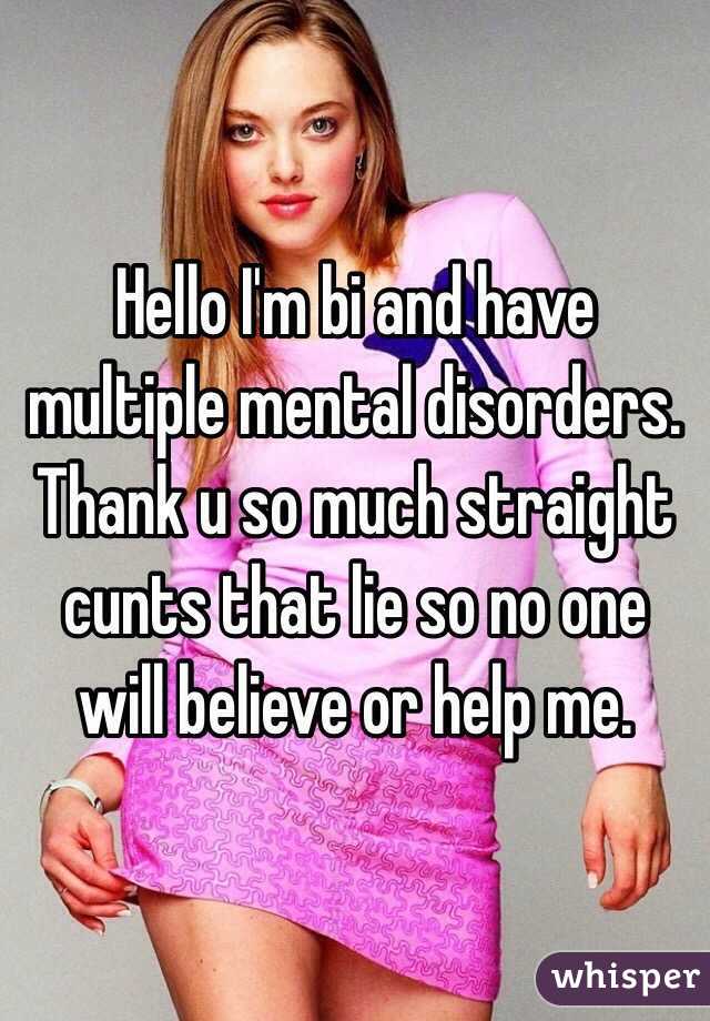 Hello I'm bi and have multiple mental disorders. Thank u so much straight cunts that lie so no one will believe or help me.