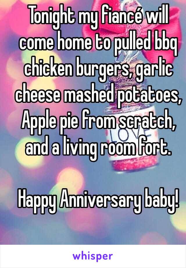 Tonight my fiancé will come home to pulled bbq chicken burgers, garlic cheese mashed potatoes, Apple pie from scratch, and a living room fort.

Happy Anniversary baby!