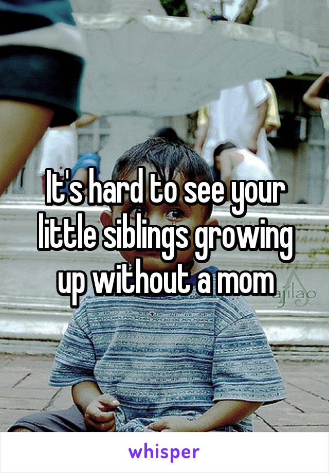 It's hard to see your little siblings growing up without a mom