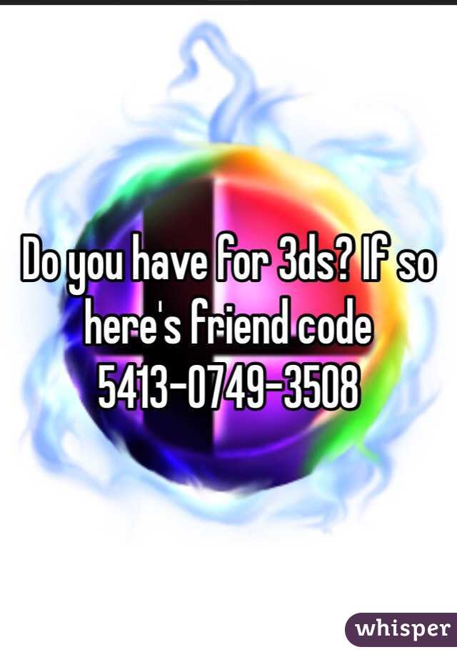Do you have for 3ds? If so here's friend code
5413-0749-3508