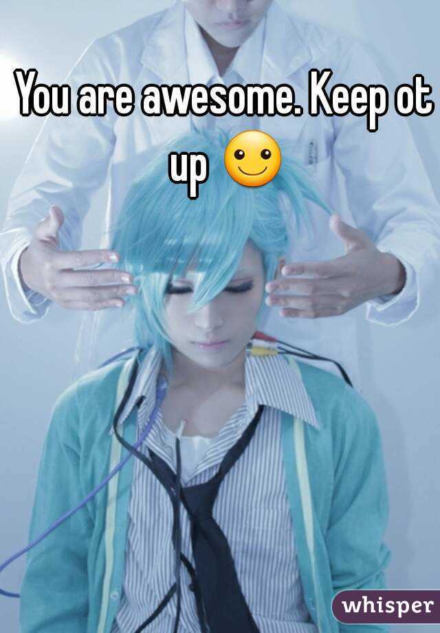 You are awesome. Keep ot up ☺