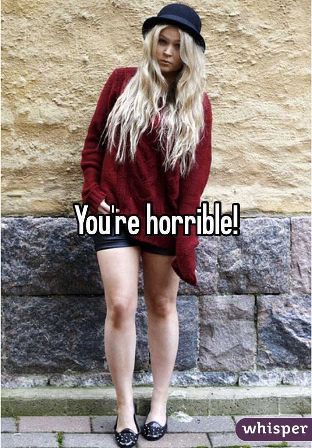 You're horrible! 