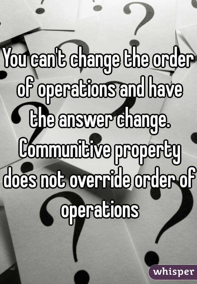 You can't change the order of operations and have the answer change. Communitive property does not override order of operations