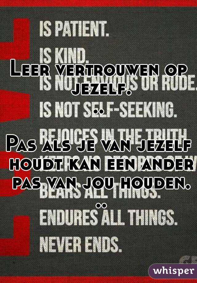 Leer vertrouwen op jezelf...

Pas als je van jezelf houdt kan een ander pas van jou houden. ..