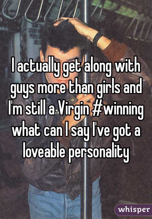 I actually get along with guys more than girls and I'm still a Virgin #winning what can I say I've got a loveable personality 