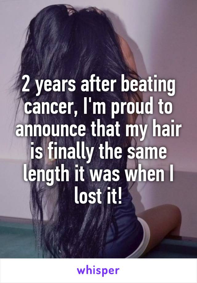 2 years after beating cancer, I'm proud to announce that my hair is finally the same length it was when I lost it!