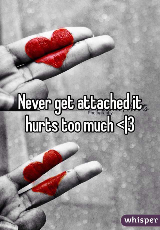 Never get attached it hurts too much <|3