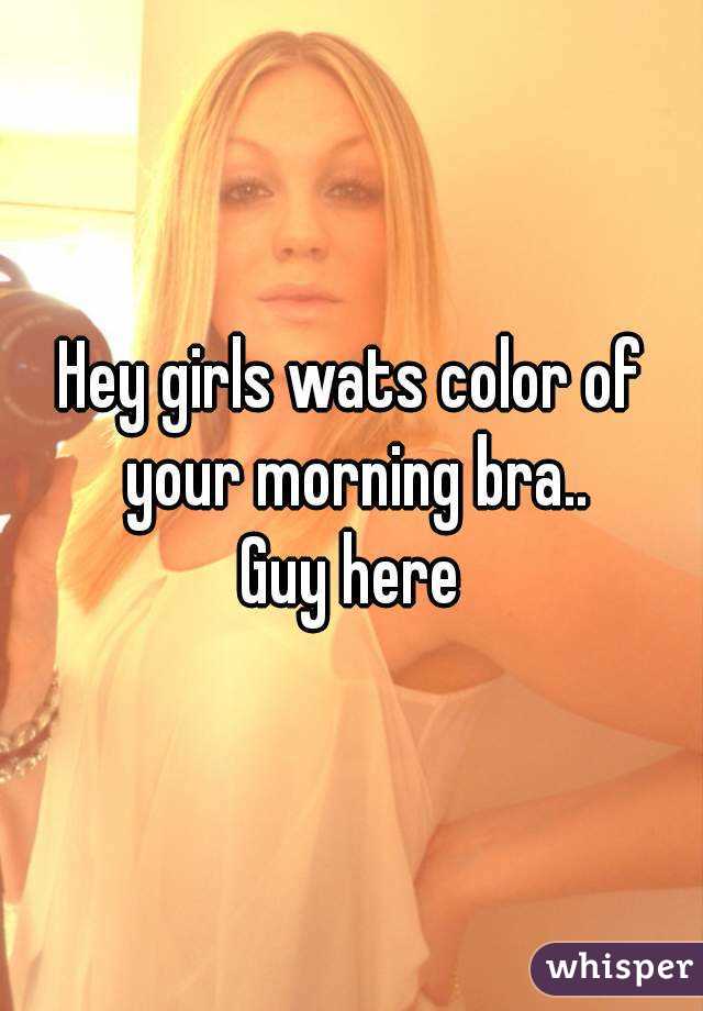 Hey girls wats color of your morning bra..
Guy here