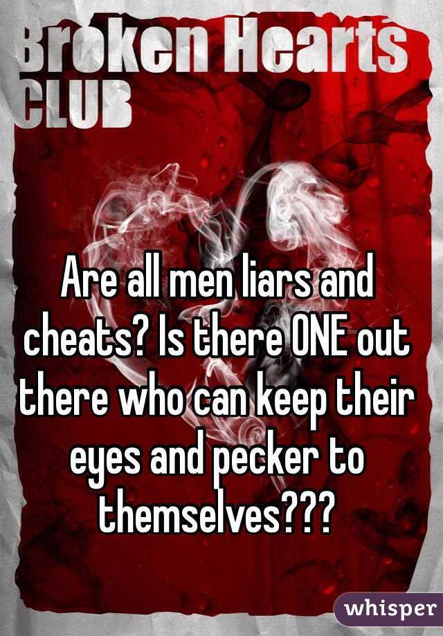 Are all men liars and cheats? Is there ONE out there who can keep their eyes and pecker to themselves???