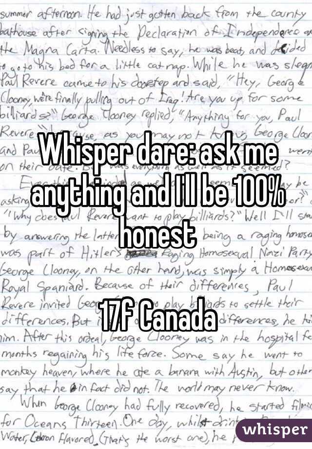 Whisper dare: ask me anything and I'll be 100% honest 

17f Canada 