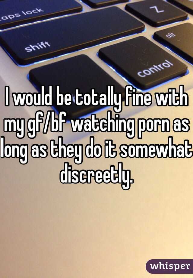 I would be totally fine with my gf/bf watching porn as long as they do it somewhat discreetly. 