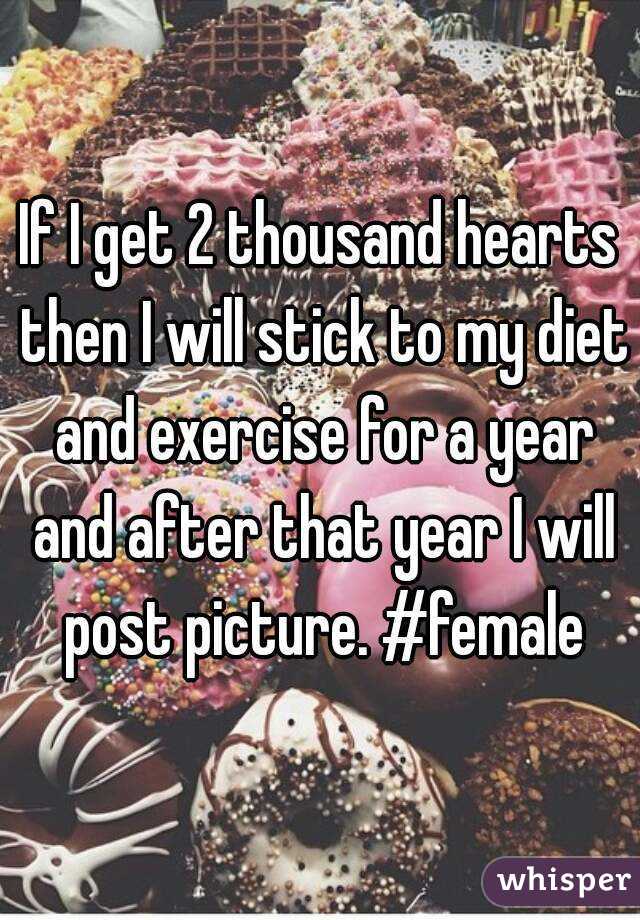 If I get 2 thousand hearts then I will stick to my diet and exercise for a year and after that year I will post picture. #female