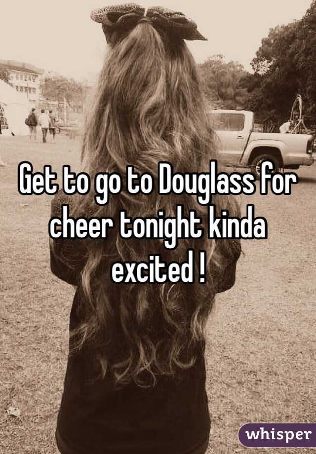 Get to go to Douglass for cheer tonight kinda excited !