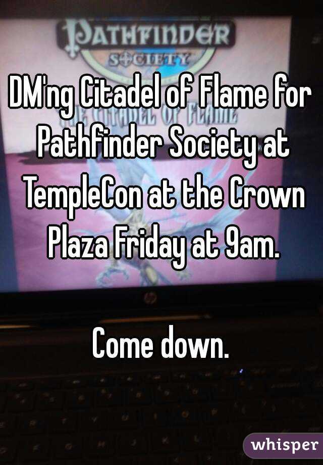 DM'ng Citadel of Flame for Pathfinder Society at TempleCon at the Crown Plaza Friday at 9am.

Come down.