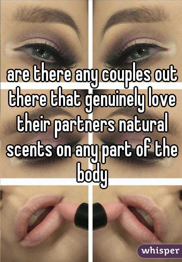  are there any couples out there that genuinely love their partners natural scents on any part of the body