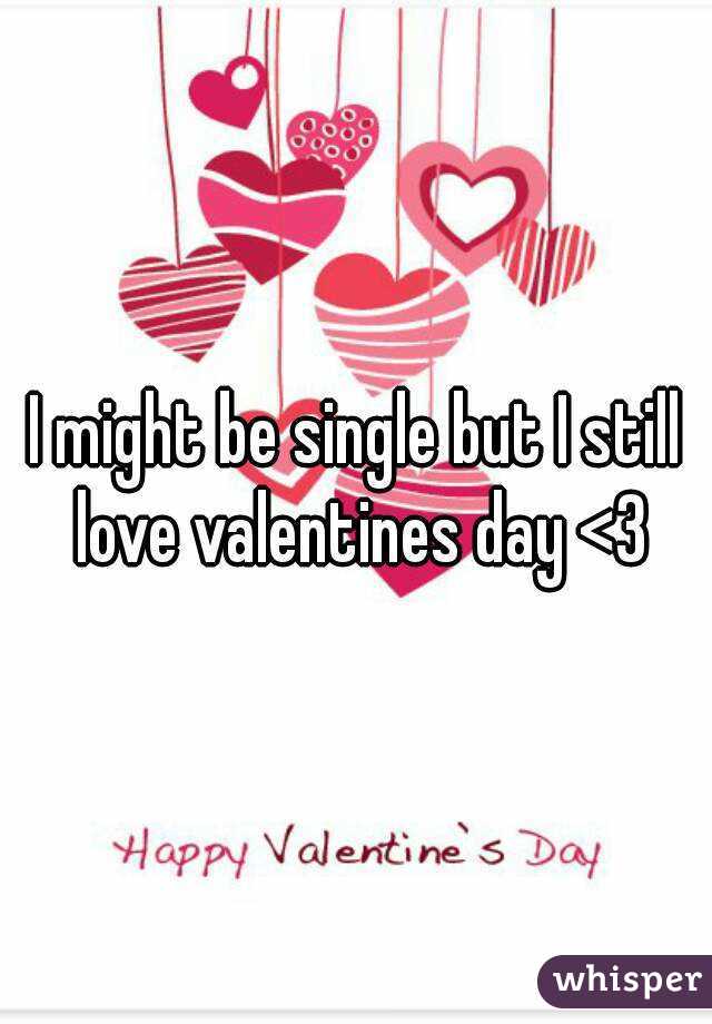 I might be single but I still love valentines day <3