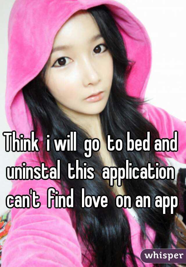 Think  i will  go  to bed and  uninstal  this  application   can't  find  love  on an app 