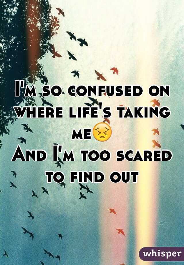 I'm so confused on where life's taking me😣
And I'm too scared to find out