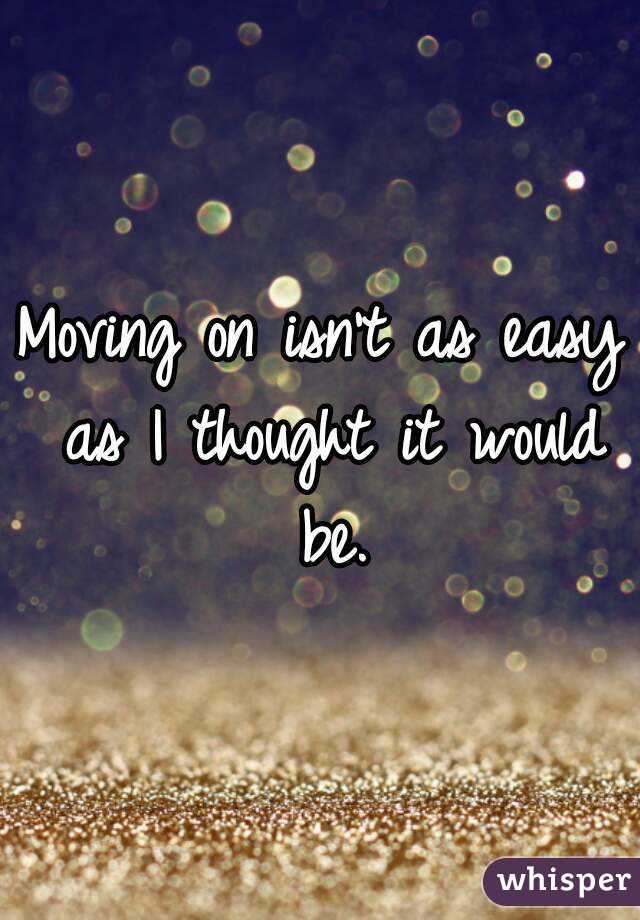 Moving on isn't as easy as I thought it would be.