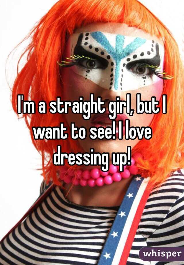 I'm a straight girl, but I want to see! I love dressing up! 