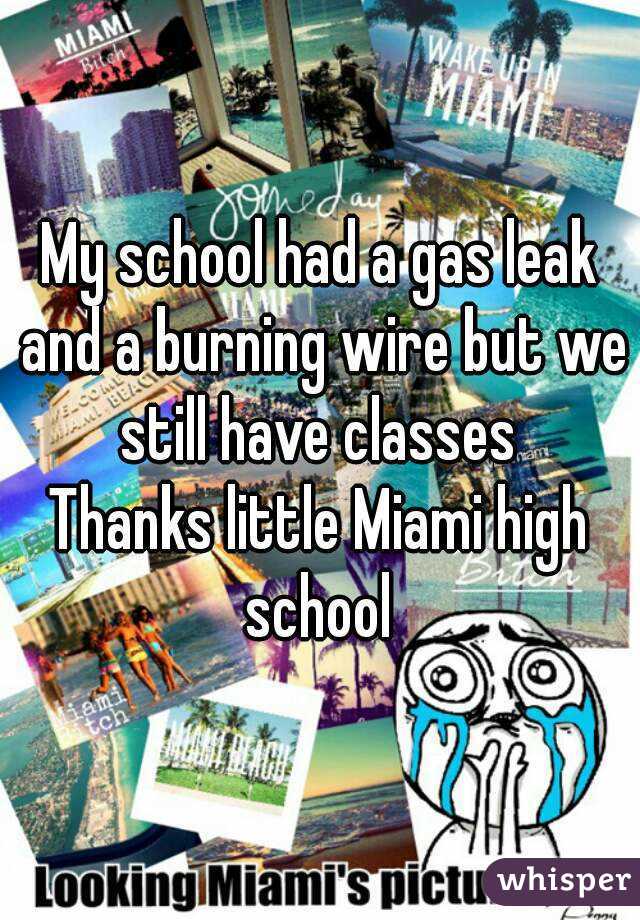 My school had a gas leak and a burning wire but we still have classes 
Thanks little Miami high school 