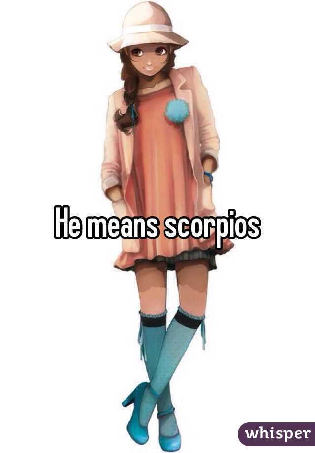 He means scorpios 